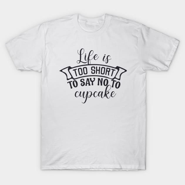 Life is too short to say no to cupcake T-Shirt by BoogieCreates